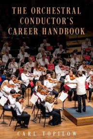 Title: The Orchestral Conductor's Career Handbook, Author: Carl Topilow