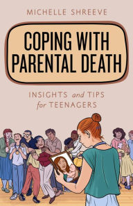 Title: Coping with Parental Death: Insights and Tips for Teenagers, Author: Michelle Shreeve