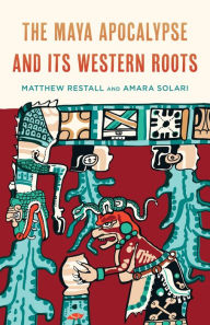 Title: The Maya Apocalypse and Its Western Roots, Author: Matthew Restall