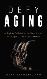 Title: Defy Aging: A Beginner's Guide to the New Science of Longer Life and Better Health, Author: Beth Bennett