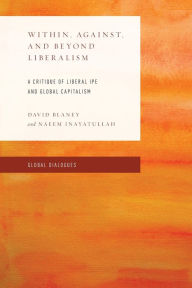 Title: Within, Against, and Beyond Liberalism: A Critique of Liberal IPE and Global Capitalism, Author: David Blaney