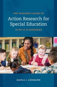 Title: The Teacher's Guide to Action Research for Special Education in PK-12 Classrooms, Author: Marla J. Lohmann author of The Teacher's Guide to Action Research for Special Education in P