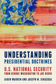 Title: Understanding Presidential Doctrines: U.S. National Security from George Washington to Joe Biden, Author: Aiden Warren