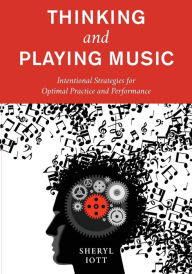 Title: Thinking and Playing Music: Intentional Strategies for Optimal Practice and Performance, Author: Sheryl Iott