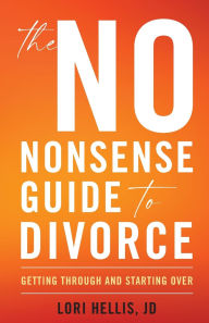 Title: The No-Nonsense Guide to Divorce: Getting Through and Starting Over, Author: Lori A. G. Hellis