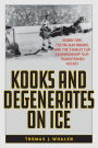 Kooks and Degenerates on Ice: Bobby Orr, the Big Bad Bruins, and the Stanley Cup Championship That Transformed Hockey