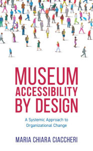 Title: Museum Accessibility by Design: A Systemic Approach to Organizational Change, Author: Maria Chiara Ciaccheri