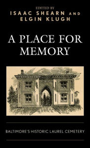 Title: A Place for Memory: Baltimore's Historic Laurel Cemetery, Author: Isaac Shearn