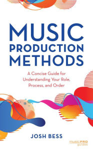 Title: Music Production Methods: A Concise Guide for Understanding Your Role, Process, and Order, Author: Josh Bess