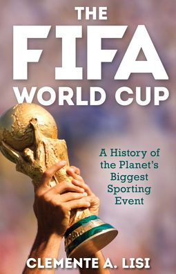 the FIFA World Cup: A History of Planet's Biggest Sporting Event