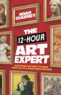 The 12-Hour Art Expert: Everything You Need to Know about Art in a Dozen Masterpieces