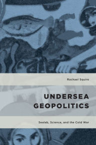 Title: Undersea Geopolitics: Sealab, Science, and the Cold War, Author: Rachael Squire Lecturer