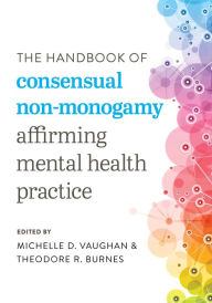 Title: The Handbook of Consensual Non-Monogamy: Affirming Mental Health Practice, Author: Michelle D. Vaughan