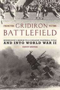 Title: From the Gridiron to the Battlefield: Minnesota's March to a College Football Title and into World War II, Author: Danny Spewak
