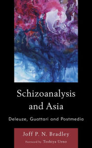 Title: Schizoanalysis and Asia: Deleuze, Guattari and Postmedia, Author: Joff P. N. Bradley