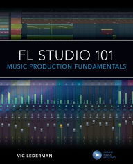 Title: FL Studio 101: Music Production Fundamentals, Author: Vic Lederman