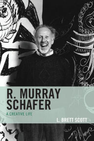Title: R. Murray Schafer: A Creative Life, Author: L. Brett Scott