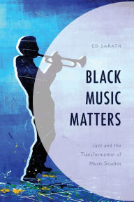 Title: Black Music Matters: Jazz and the Transformation of Music Studies, Author: Ed Sarath