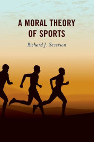 Title: A Moral Theory of Sports, Author: Richard J. Severson