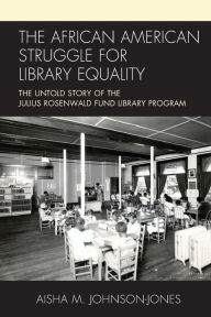 Title: The African American Struggle for Library Equality: The Untold Story of the Julius Rosenwald Fund Library Program, Author: Aisha M. Johnson-Jones supervisory archivist