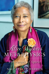 Title: Alice Walker's Metaphysics: Literature of Spirit, Author: Nagueyalti Warren