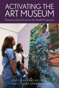 Title: Activating the Art Museum: Designing Experiences for the Health Professions, Author: Ruth Slavin