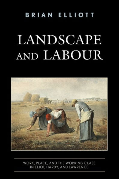 Landscape and Labour: Work, Place, the Working Class Eliot, Hardy, Lawrence