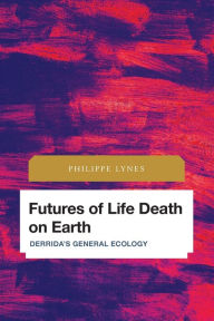 Title: Futures of Life Death on Earth: Derrida's General Ecology, Author: Philippe Lynes