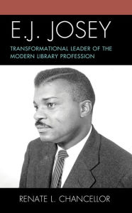 Title: E. J. Josey: Transformational Leader of the Modern Library Profession, Author: Renate L. Chancellor Ph.D.