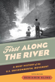Title: First Along the River: A Brief History of the U.S. Environmental Movement, Author: Benjamin Kline