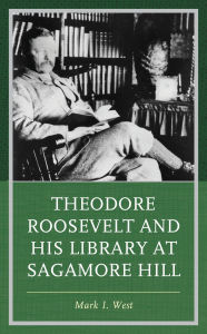 Title: Theodore Roosevelt and His Library at Sagamore Hill, Author: Mark I. West