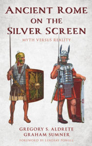 Title: Ancient Rome on the Silver Screen: Myth versus Reality, Author: Gregory S. Aldrete