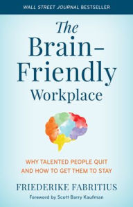 Title: The Brain-Friendly Workplace: Why Talented People Quit and How to Get Them to Stay, Author: Friederike Fabritius