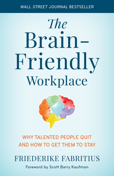 The Brain-Friendly Workplace: Why Talented People Quit and How to Get Them Stay