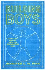 Title: Building Boys: Raising Great Guys in a World that Misunderstands Males, Author: Jennifer L. W. Fink