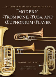 Title: An Illustrated Dictionary for the Modern Trombone, Tuba, and Euphonium Player, Author: Douglas Yeo