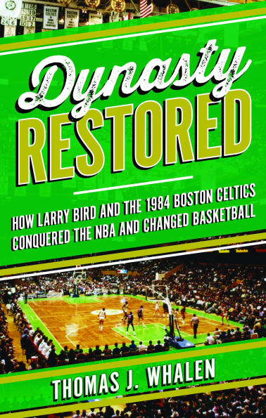 Dynasty Restored: How Larry Bird and the 1984 Boston Celtics Conquered NBA Changed Basketball