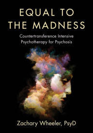 Title: Equal to the Madness: Countertransference Intensive Psychotherapy for Psychosis, Author: Zachary Wheeler