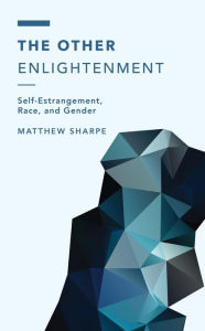 Title: The Other Enlightenment: Self-Estrangement, Race, and Gender, Author: Matthew Sharpe