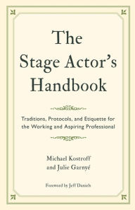 Title: The Stage Actor's Handbook: Traditions, Protocols, and Etiquette for the Working and Aspiring Professional, Author: Michael Kostroff