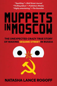 Downloads books online free Muppets in Moscow: The Unexpected Crazy True Story of Making Sesame Street in Russia by Natasha Lance Rogoff  (English Edition)