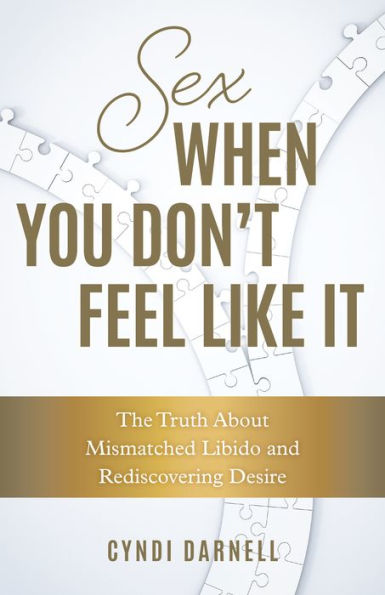 Sex When You Don't Feel Like It: The Truth about Mismatched Libido and Rediscovering Desire