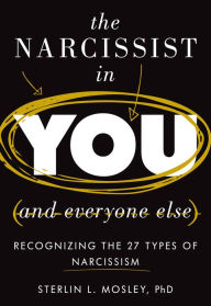 Title: The Narcissist in You and Everyone Else: Recognizing the 27 Types of Narcissism, Author: Sterlin L. Mosley