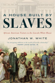 Ebook txt format download A House Built by Slaves: African American Visitors to the Lincoln White House English version CHM MOBI by Jonathan W. White