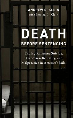 Death before Sentencing: Ending Rampant Suicide, Overdoses, Brutality, and Malpractice America's Jails