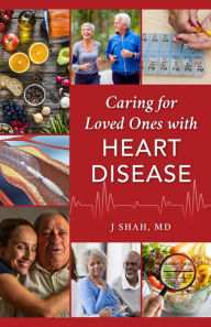 Title: Caring for Loved Ones with Heart Disease, Author: J Shah MD