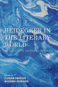 Title: Heidegger in the Literary World: Variations on Poetic Thinking, Author: Florian Grosser