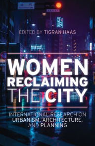 Title: Women Reclaiming the City: International Research on Urbanism, Architecture, and Planning, Author: Tigran Haas