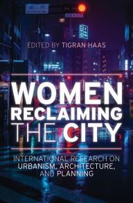 Title: Women Reclaiming the City: International Research on Urbanism, Architecture, and Planning, Author: Tigran Haas