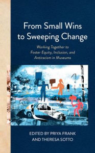 Read books for free online without downloading From Small Wins to Sweeping Change: Working Together to Foster Equity, Inclusion, and Antiracism in Museums RTF FB2 9781538163597 by Priya Frank, Theresa Sotto